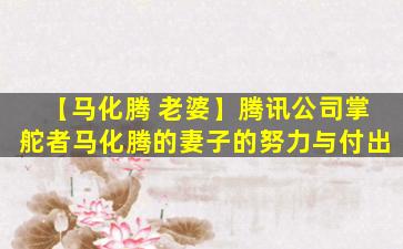 【马化腾 老婆】腾讯公司掌舵者马化腾的妻子的努力与付出